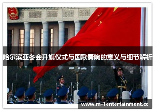 哈尔滨亚冬会升旗仪式与国歌奏响的意义与细节解析