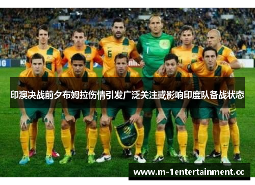 印澳决战前夕布姆拉伤情引发广泛关注或影响印度队备战状态
