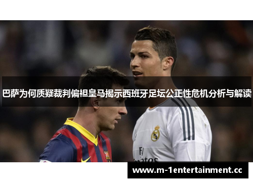 巴萨为何质疑裁判偏袒皇马揭示西班牙足坛公正性危机分析与解读