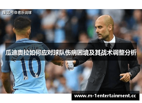 瓜迪奥拉如何应对球队伤病困境及其战术调整分析 瓜迪奥拉如何应对球队伤病困境及其战术调整分析