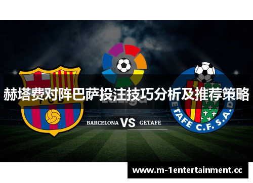 赫塔费对阵巴萨投注技巧分析及推荐策略 赫塔费对阵巴萨投注技巧分析及推荐策略