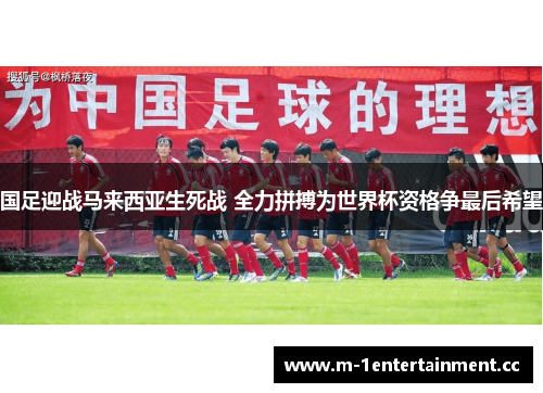 国足迎战马来西亚生死战 全力拼搏为世界杯资格争最后希望