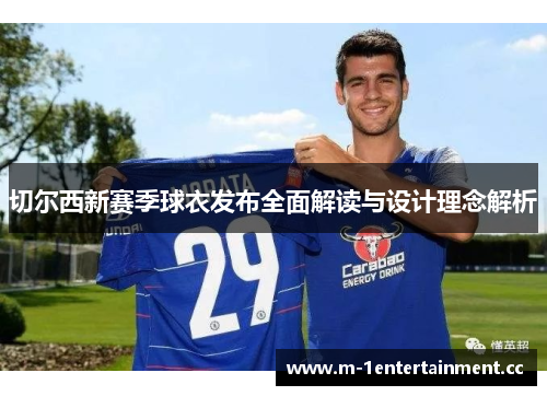 切尔西新赛季球衣发布全面解读与设计理念解析 切尔西新赛季球衣发布全面解读与设计理念解析