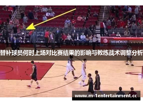 替补球员何时上场对比赛结果的影响与教练战术调整分析 替补球员何时上场对比赛结果的影响与教练战术调整分析