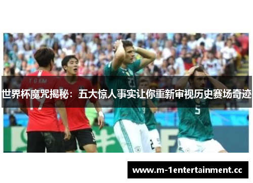 世界杯魔咒揭秘：五大惊人事实让你重新审视历史赛场奇迹