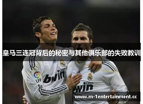 皇马三连冠背后的秘密与其他俱乐部的失败教训