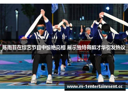 陈雨菲在综艺节目中惊艳亮相 展示独特舞蹈才华引发热议