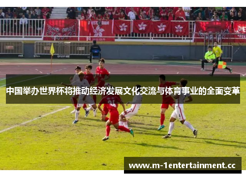 中国举办世界杯将推动经济发展文化交流与体育事业的全面变革 中国举办世界杯将推动经济发展文化交流与体育事业的全面变革