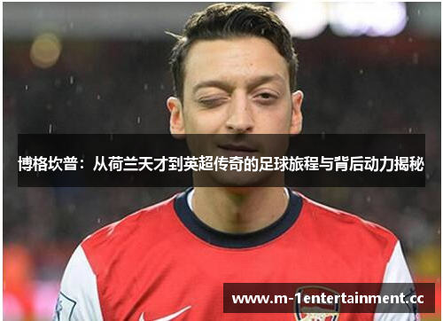 博格坎普：从荷兰天才到英超传奇的足球旅程与背后动力揭秘