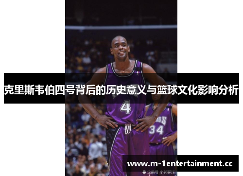 克里斯韦伯四号背后的历史意义与篮球文化影响分析 克里斯韦伯四号背后的历史意义与篮球文化影响分析