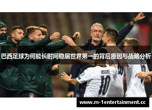 巴西足球为何能长时间稳居世界第一的背后原因与战略分析