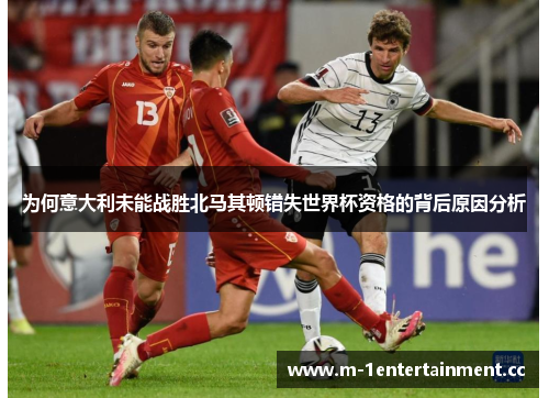 为何意大利未能战胜北马其顿错失世界杯资格的背后原因分析