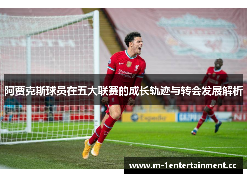 阿贾克斯球员在五大联赛的成长轨迹与转会发展解析