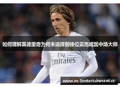 如何理解莫德里奇为何未选择前锋位置而成就中场大师