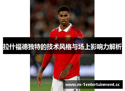 拉什福德独特的技术风格与场上影响力解析