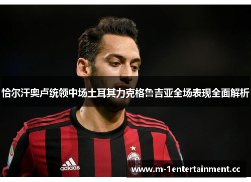 恰尔汗奥卢统领中场土耳其力克格鲁吉亚全场表现全面解析
