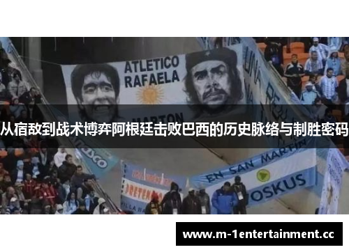 从宿敌到战术博弈阿根廷击败巴西的历史脉络与制胜密码