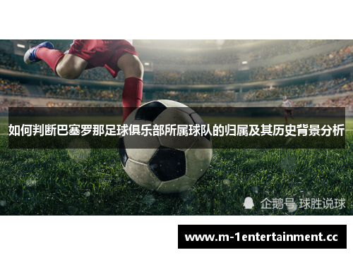 如何判断巴塞罗那足球俱乐部所属球队的归属及其历史背景分析