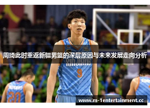 周琦此时重返新疆男篮的深层原因与未来发展走向分析