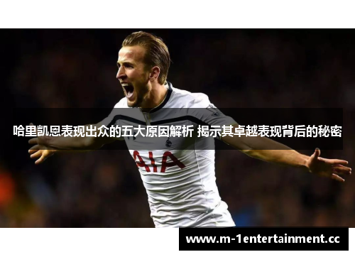 哈里凯恩表现出众的五大原因解析 揭示其卓越表现背后的秘密