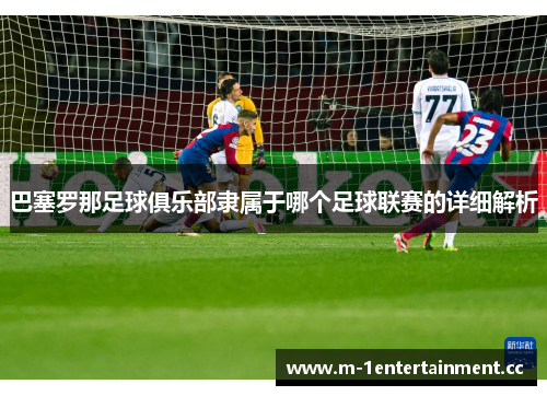 巴塞罗那足球俱乐部隶属于哪个足球联赛的详细解析