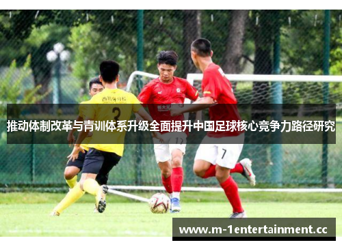 推动体制改革与青训体系升级全面提升中国足球核心竞争力路径研究