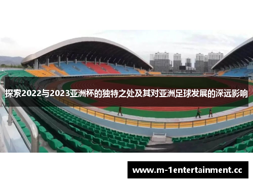 探索2022与2023亚洲杯的独特之处及其对亚洲足球发展的深远影响