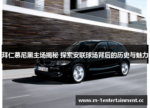 拜仁慕尼黑主场揭秘 探索安联球场背后的历史与魅力