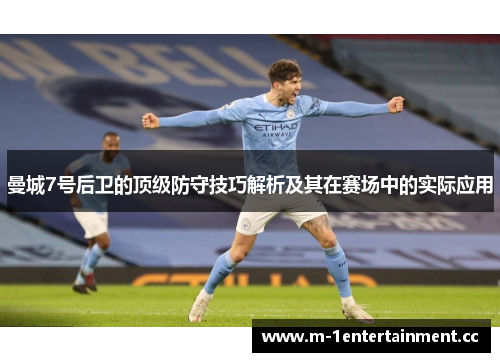 曼城7号后卫的顶级防守技巧解析及其在赛场中的实际应用