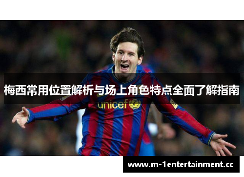 梅西常用位置解析与场上角色特点全面了解指南