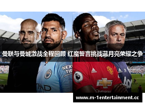 曼联与曼城激战全程回顾 红魔誓言挑战蓝月亮荣耀之争 曼联与曼城激战全程回顾 红魔誓言挑战蓝月亮荣耀之争