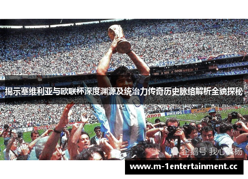 揭示塞维利亚与欧联杯深度渊源及统治力传奇历史脉络解析全貌探秘