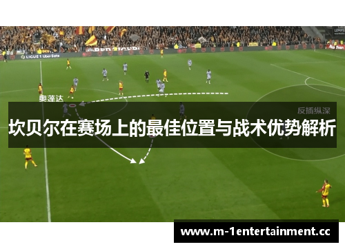 坎贝尔在赛场上的最佳位置与战术优势解析